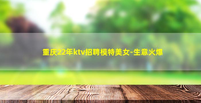 重庆22年ktv招聘模特美女-生意火爆